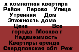 2-х комнатная квартира › Район ­ Перово › Улица ­ Утренняя  › Дом ­ 3 › Этажность дома ­ 5 › Цена ­ 35 000 - Все города, Москва г. Недвижимость » Квартиры аренда   . Свердловская обл.,Реж г.